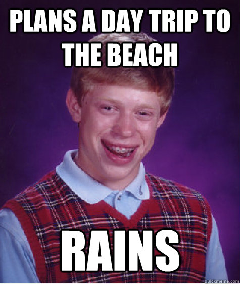 plans a day trip to the beach rains - plans a day trip to the beach rains  Bad Luck Brian