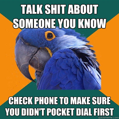 Talk shit about someone you know Check phone to make sure you didn't pocket dial first - Talk shit about someone you know Check phone to make sure you didn't pocket dial first  Paranoid Parrot