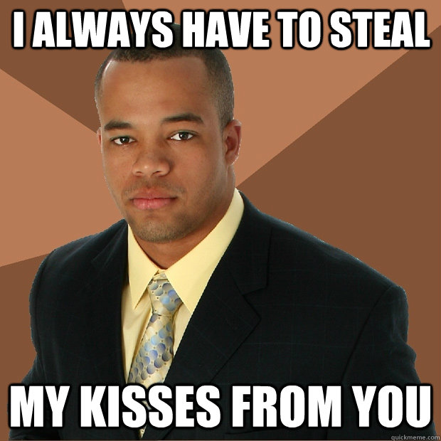 I always have to steal My kisses from you - I always have to steal My kisses from you  Successful Black Man