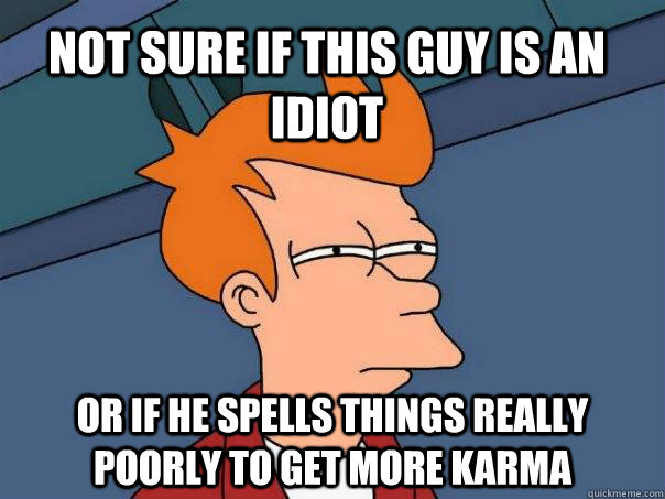 Not sure if this guy is an idiot Or if he spells things really poorly to get more karma - Not sure if this guy is an idiot Or if he spells things really poorly to get more karma  Futurama Fry