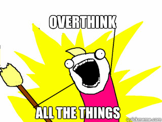 Overthink All the things  All The Things