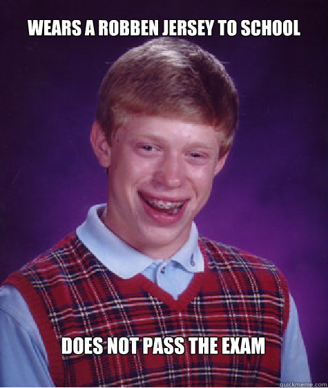 Wears a Robben jersey to school Does not pass the exam  Bad Luck Brian