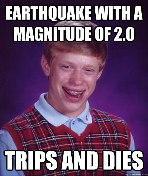 Earthquake with a magnitude of 2.0 Trips and dies  Bad Luck Brian