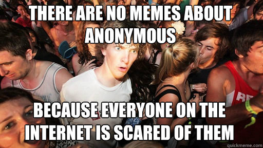 There are no memes about Anonymous
 because everyone on the internet is scared of them - There are no memes about Anonymous
 because everyone on the internet is scared of them  Sudden Clarity Clarence