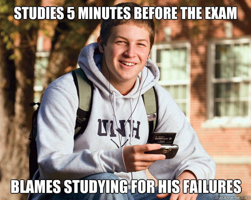 Studies 5 minutes before the exam Blames studying for his failures  College Freshman