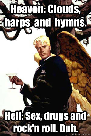 Heaven: Clouds, harps  and  hymns. Hell: Sex, drugs and rock'n roll. Duh.  Good Guy Lucifer