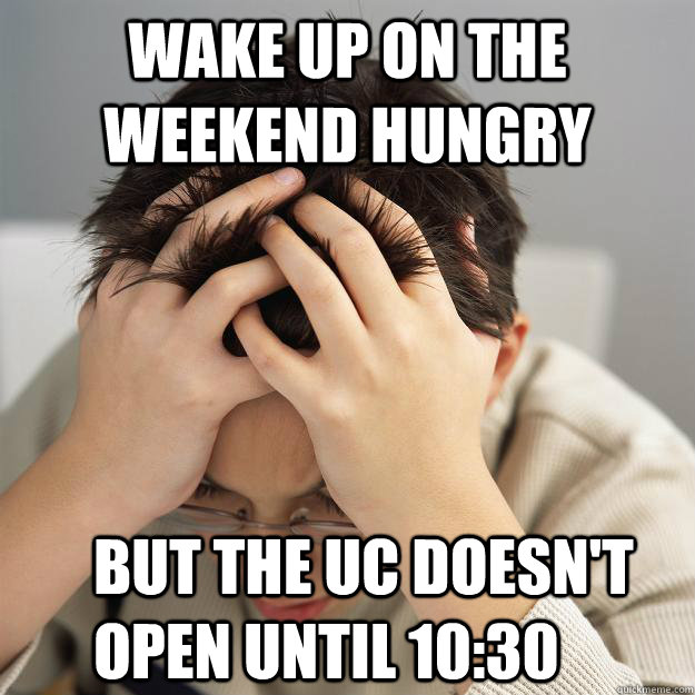 WAKE UP ON THE WEEKEND HUNGRY BUT THE UC DOESN'T OPEN UNTIL 10:30  Disappointment Kid