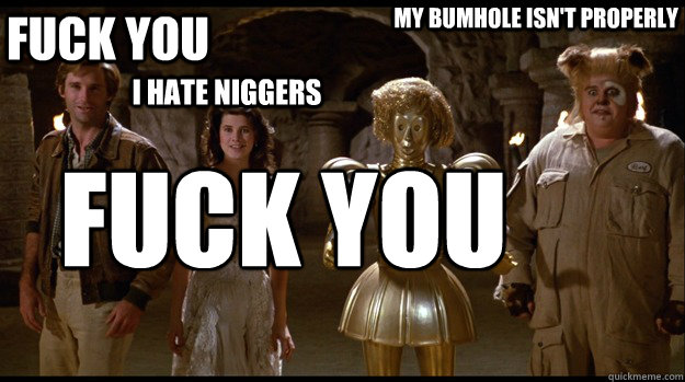 fuck you i hate niggers fuck you my bumhole isn't properly  