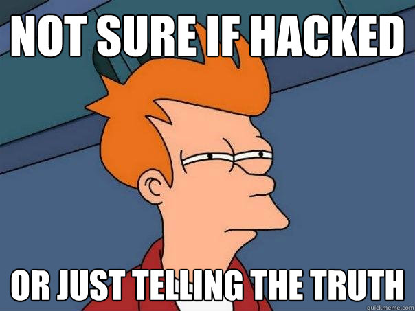 Not sure if hacked Or just telling the truth  Futurama Fry