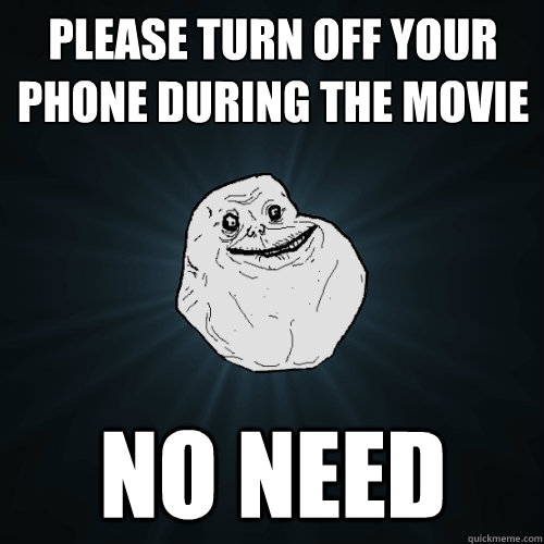 Please turn off your phone during the movie no need - Please turn off your phone during the movie no need  Forever Alone