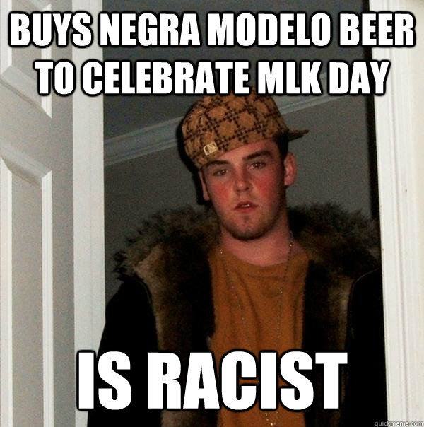 Buys Negra Modelo beer to celebrate MLK day Is racist  Scumbag Steve