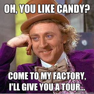 Oh, You like candy? Come to my factory, I'll give you a tour...  Creepy Wonka