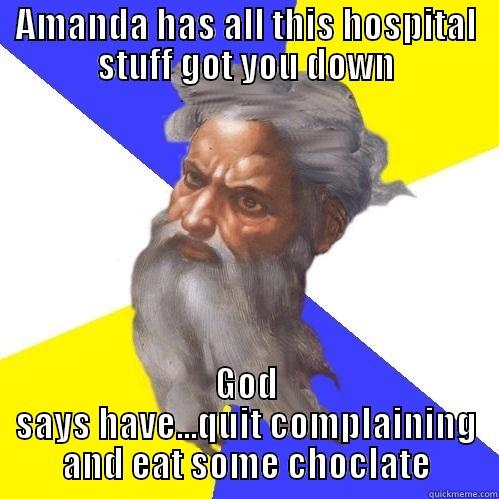 AMANDA HAS ALL THIS HOSPITAL STUFF GOT YOU DOWN GOD SAYS HAVE...QUIT COMPLAINING AND EAT SOME CHOCLATE Advice God