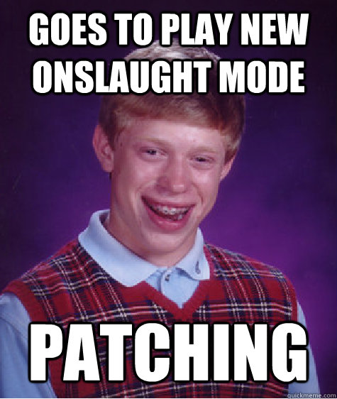 Goes to play new onslaught mode  Patching  Bad Luck Brian