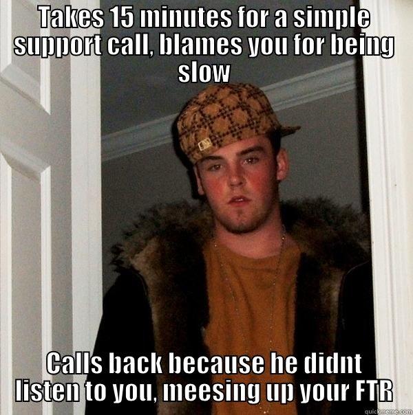 Scumbag call center customer - TAKES 15 MINUTES FOR A SIMPLE SUPPORT CALL, BLAMES YOU FOR BEING SLOW CALLS BACK BECAUSE HE DIDNT LISTEN TO YOU, MEESING UP YOUR FTR Scumbag Steve