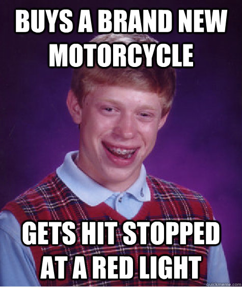 Buys a brand new motorcycle Gets hit stopped at a red light  Bad Luck Brian