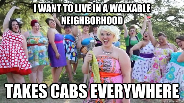 I want to live in a walkable neighborhood Takes cabs everywhere - I want to live in a walkable neighborhood Takes cabs everywhere  Big Girl Party