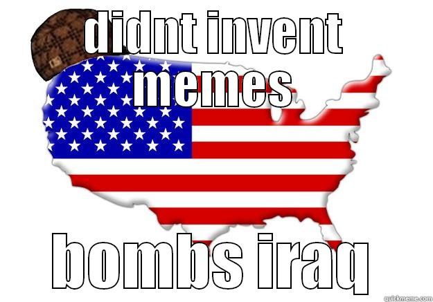 DIDNT INVENT MEMES BOMBS IRAQ Scumbag america