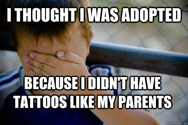 I THOUGHT I WAS ADOPTED  BECAUSE I DIDN'T HAVE TATTOOS LIKE MY PARENTS  Confession kid