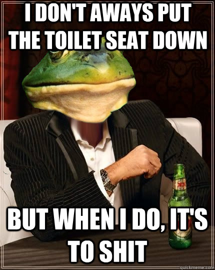 I don't aways put the toilet seat down But when I do, it's to shit - I don't aways put the toilet seat down But when I do, it's to shit  Most Interesting Bachelor