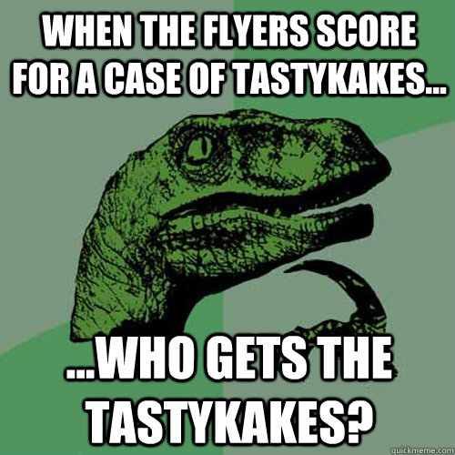 When the flyers score for a case of tastykakes... ...who gets the tastykakes? - When the flyers score for a case of tastykakes... ...who gets the tastykakes?  Philosoraptor