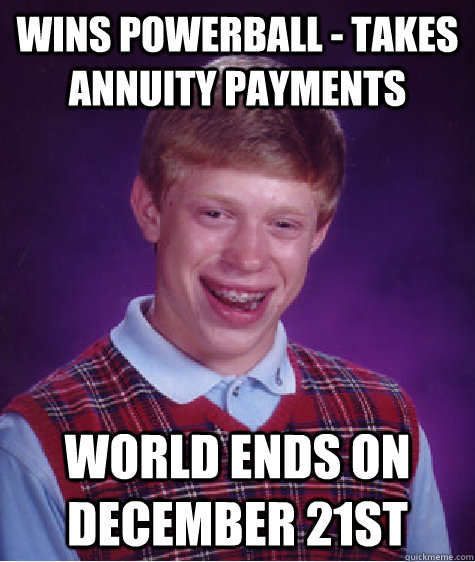 wins powerball - takes annuity payments World ends on December 21st  Bad Luck Brian