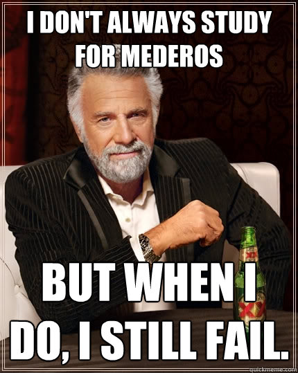 I don't always study for Mederos But when I do, I still fail.  The Most Interesting Man In The World