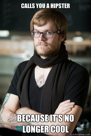 Calls you a hipster Because it's no longer cool  Hipster Barista