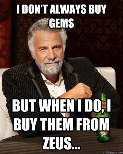 I don't always buy gems But when I do, I buy them from Zeus...  The Most Interesting Man In The World