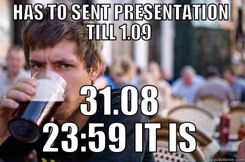 HAS TO SENT PRESENTATION TILL 1.09  31.08 23:59 IT IS Lazy College Senior