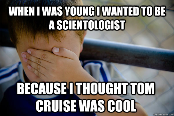 When I was young I wanted to be a Scientologist Because I thought Tom Cruise was cool  Confession kid