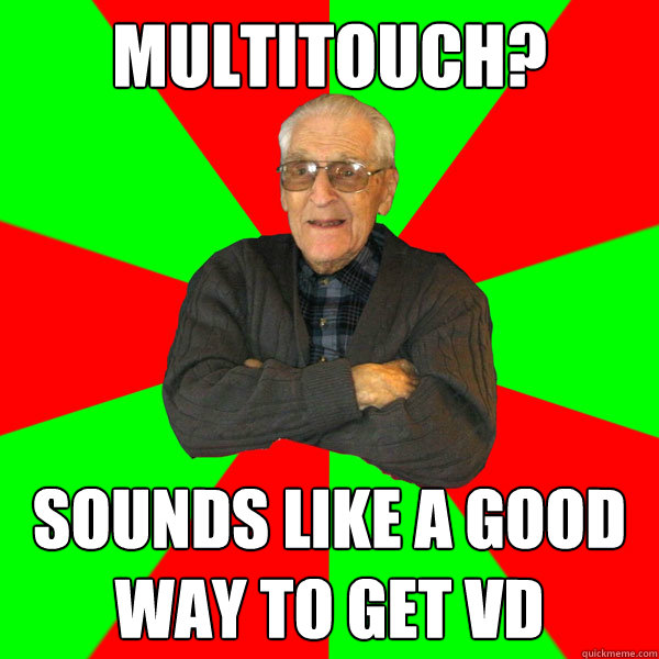 multitouch? sounds like a good way to get VD  Bachelor Grandpa