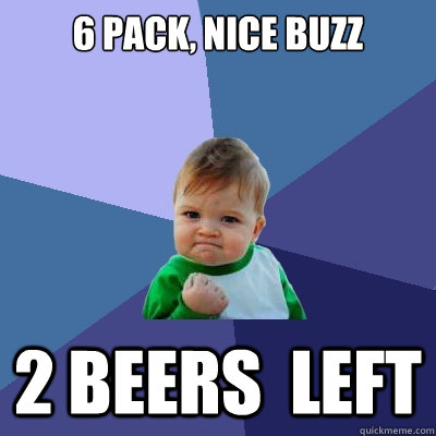 6 pack, Nice Buzz 2 Beers  left - 6 pack, Nice Buzz 2 Beers  left  Success Kid