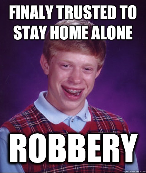 finaly trusted to stay home alone robbery - finaly trusted to stay home alone robbery  Bad Luck Brian