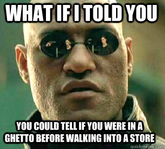 what if i told you You could tell if you were in a ghetto before walking into a store  Matrix Morpheus