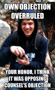 Own Objection Overruled Your honor, i think it was opposing counsel's objection - Own Objection Overruled Your honor, i think it was opposing counsel's objection  High Kenny