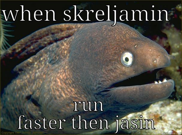 WHEN SKRELJAMIN   RUN FASTER THEN JASIN  Bad Joke Eel