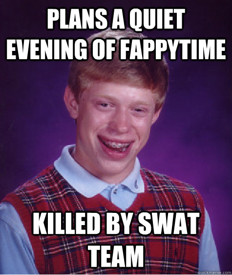 Plans a quiet evening of fappytime killed by swat team  Bad Luck Brian