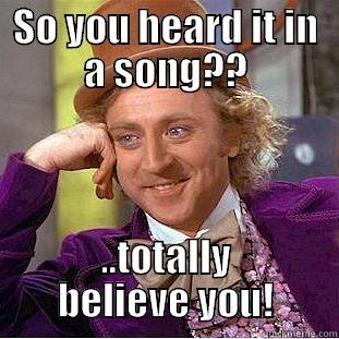 SO YOU HEARD IT IN A SONG?? ..TOTALLY BELIEVE YOU! Condescending Wonka