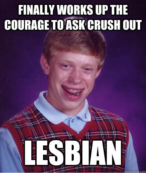 Finally works up the courage to ask crush out Lesbian  Bad Luck Brian