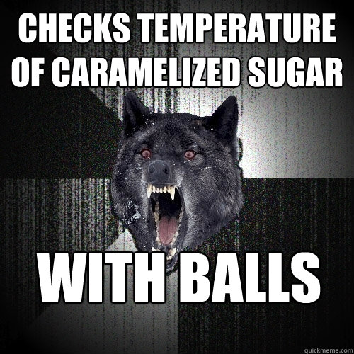 Checks temperature of caramelized sugar with balls   Insanity Wolf bangs Courage Wolf