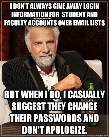 I don't always give away login information for  student and faculty accounts over email lists but when I do, I casually suggest they change their passwords and don't apologize.  The Most Interesting Man In The World