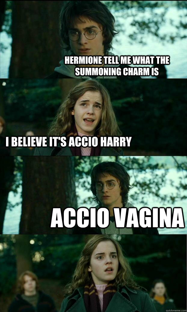 Hermione tell me what the summoning charm is I believe it's accio Harry Accio Vagina  Horny Harry