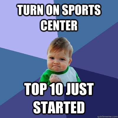 Turn on Sports center top 10 just started  Success Kid