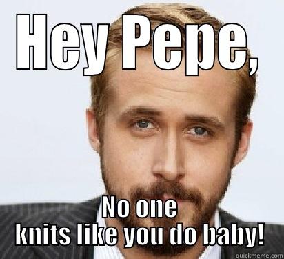 HEY PEPE, NO ONE KNITS LIKE YOU DO BABY! Good Guy Ryan Gosling