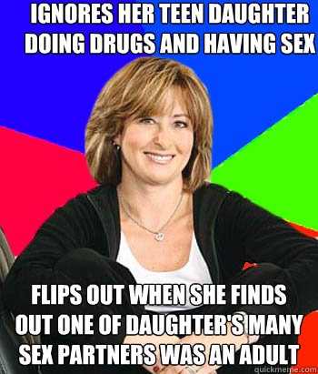 Ignores her teen daughter doing drugs and having sex Flips out when she finds out one of daughter's many sex partners was an adult - Ignores her teen daughter doing drugs and having sex Flips out when she finds out one of daughter's many sex partners was an adult  Sheltering Suburban Mom