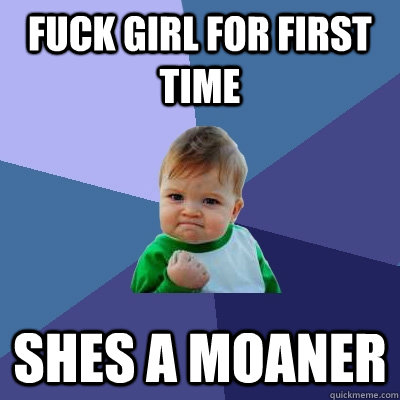 Fuck girl for first time Shes a moaner  Success Kid