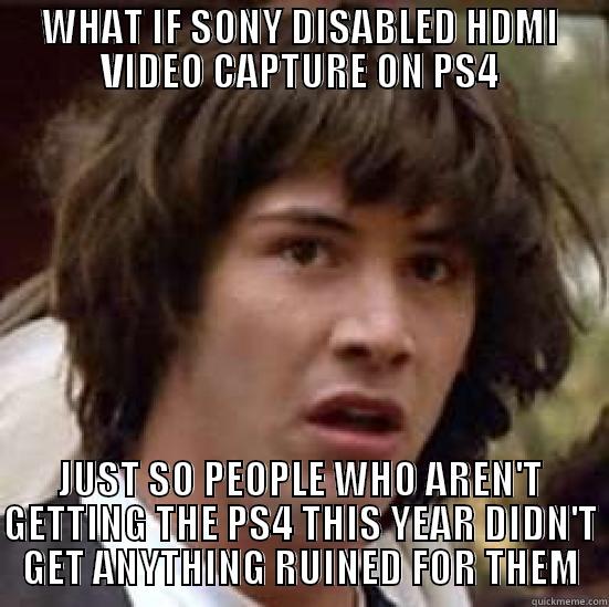 PS4 Video Capture - WHAT IF SONY DISABLED HDMI VIDEO CAPTURE ON PS4 JUST SO PEOPLE WHO AREN'T GETTING THE PS4 THIS YEAR DIDN'T GET ANYTHING RUINED FOR THEM conspiracy keanu