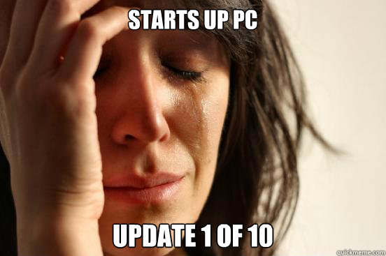 Starts up Pc update 1 of 10 - Starts up Pc update 1 of 10  First World Problems