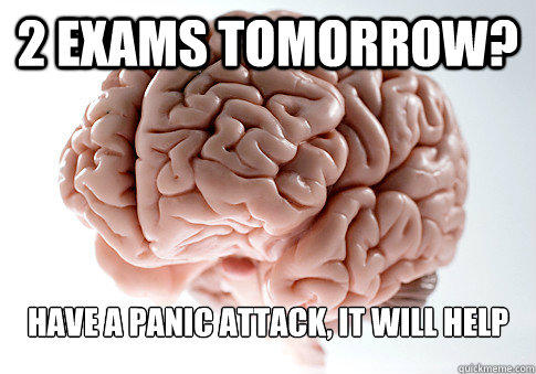 2 EXAMS TOMORROW? HAVE A PANIC ATTACK, IT WILL HELP - 2 EXAMS TOMORROW? HAVE A PANIC ATTACK, IT WILL HELP  Scumbag Brain